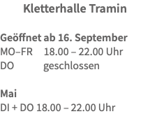 Kletterhalle Tramin Geöffnet ab 16. September MO–FR 18.00 – 22.00 Uhr DO geschlossen Mai  DI + DO 18.00 – 22.00 Uhr