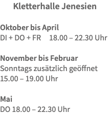 Kletterhalle Jenesien Oktober bis April DI + DO + FR 18.00 – 22.30 Uhr November bis Februar Sonntags zusätzlich geöffnet 15.00 – 19.00 Uhr Mai  DO 18.00 – 22.30 Uhr